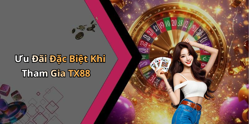 Ưu Đãi Đặc Biệt Khi Tham Gia TX88