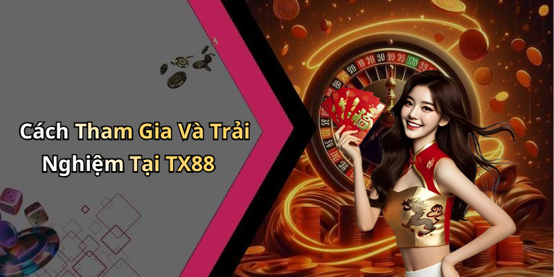 Cách Tham Gia Và Trải Nghiệm Tại TX88