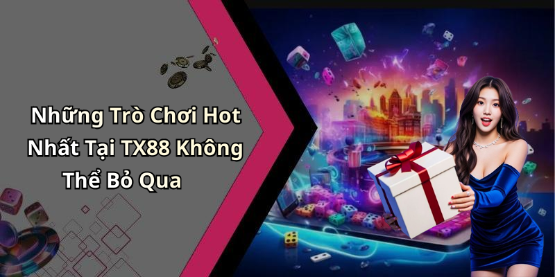 Những Trò Chơi Hot Nhất Tại TX88 Không Thể Bỏ Qua