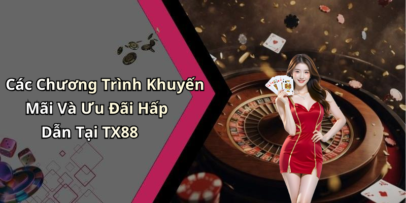 Các Chương Trình Khuyến Mãi Và Ưu Đãi Hấp Dẫn Tại TX88