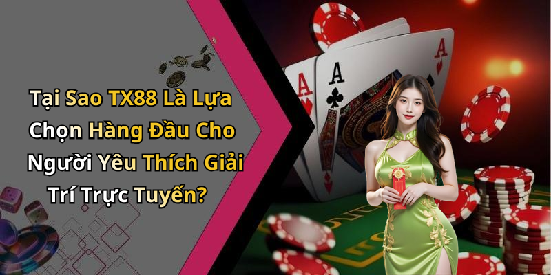 Tại Sao TX88 Là Lựa Chọn Hàng Đầu Cho Người Yêu Thích Giải Trí Trực Tuyến?