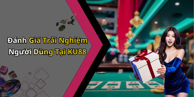Đánh Giá Trải Nghiệm Người Dùng Tại KU88