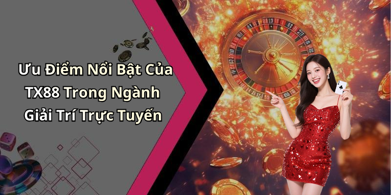 Ưu Điểm Nổi Bật Của TX88 Trong Ngành Giải Trí Trực Tuyến