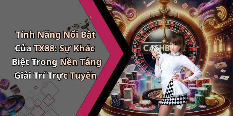 Tính Năng Nổi Bật Của TX88: Sự Khác Biệt Trong Nền Tảng Giải Trí Trực Tuyến