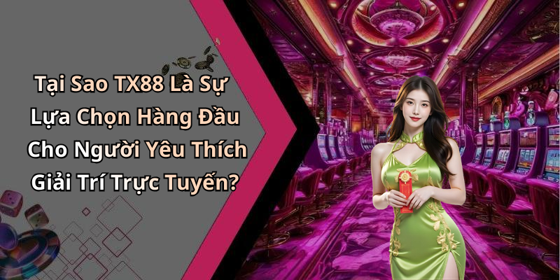 Tại Sao TX88 Là Sự Lựa Chọn Hàng Đầu Cho Người Yêu Thích Giải Trí Trực Tuyến?