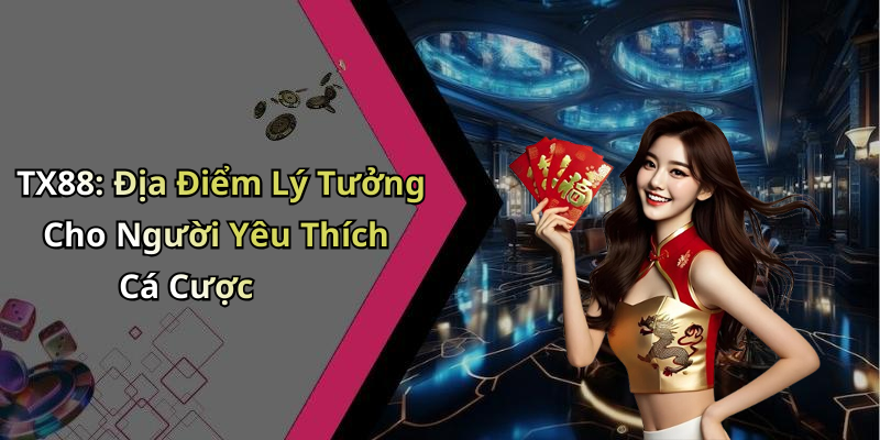TX88: Địa Điểm Lý Tưởng Cho Người Yêu Thích Cá Cược