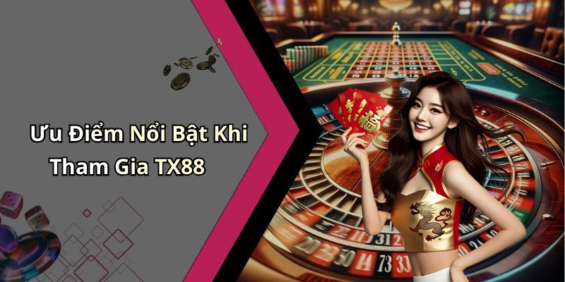 Ưu Điểm Nổi Bật Khi Tham Gia TX88
