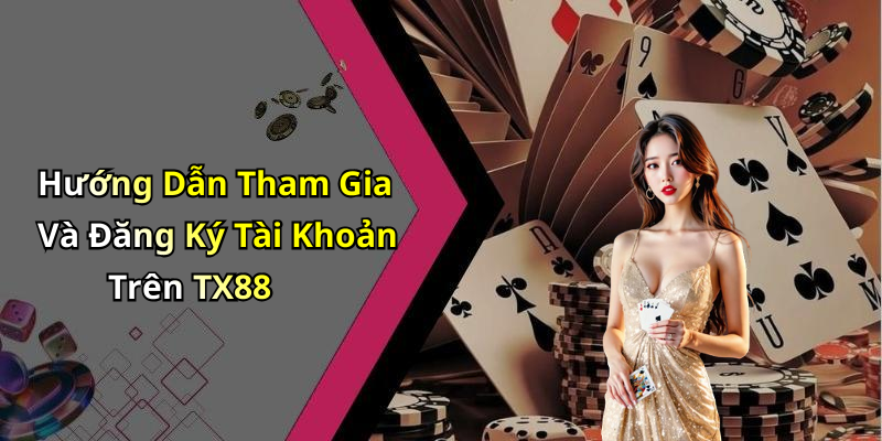 Hướng Dẫn Tham Gia Và Đăng Ký Tài Khoản Trên TX88