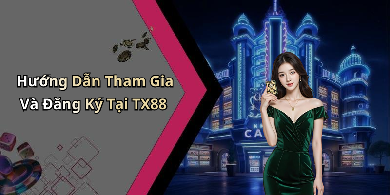Hướng Dẫn Tham Gia Và Đăng Ký Tại TX88