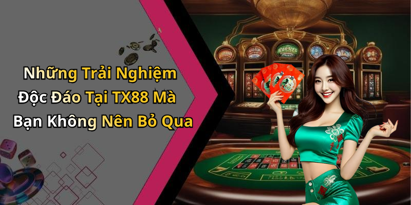 Những Trải Nghiệm Độc Đáo Tại TX88 Mà Bạn Không Nên Bỏ Qua