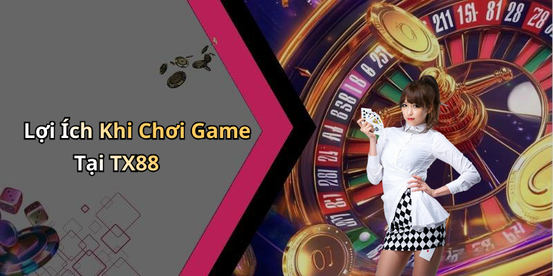 Lợi Ích Khi Chơi Game Tại TX88
