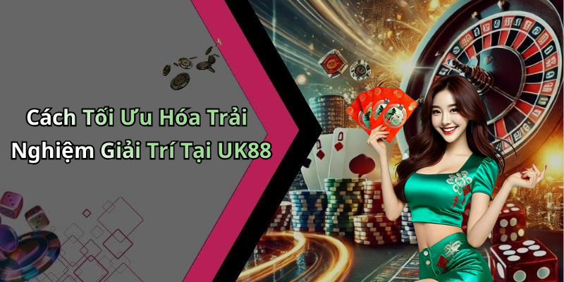 Cách Tối Ưu Hóa Trải Nghiệm Giải Trí Tại UK88