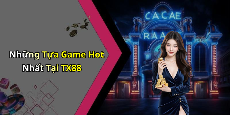 Những Tựa Game Hot Nhất Tại TX88