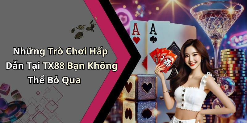 Những Trò Chơi Hấp Dẫn Tại TX88 Bạn Không Thể Bỏ Qua
