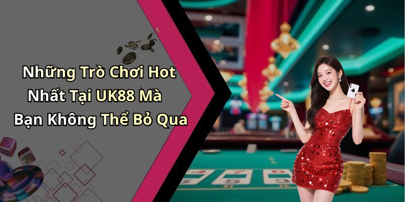 Những Trò Chơi Hot Nhất Tại UK88 Mà Bạn Không Thể Bỏ Qua