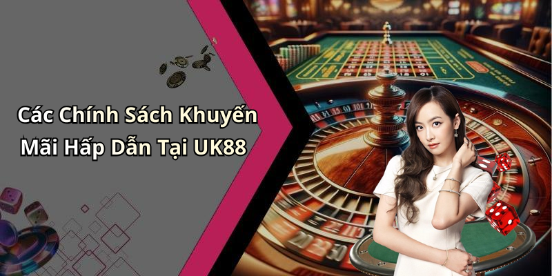 Các Chính Sách Khuyến Mãi Hấp Dẫn Tại UK88