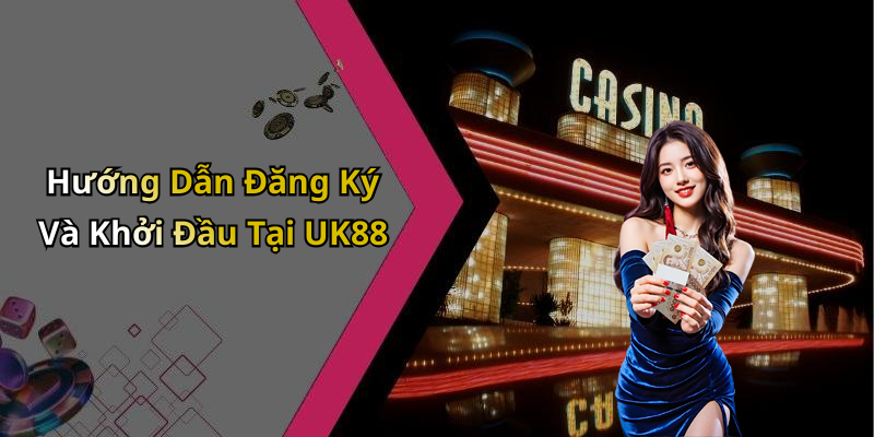 Hướng Dẫn Đăng Ký Và Khởi Đầu Tại UK88