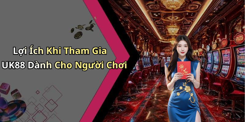 Lợi Ích Khi Tham Gia UK88 Dành Cho Người Chơi