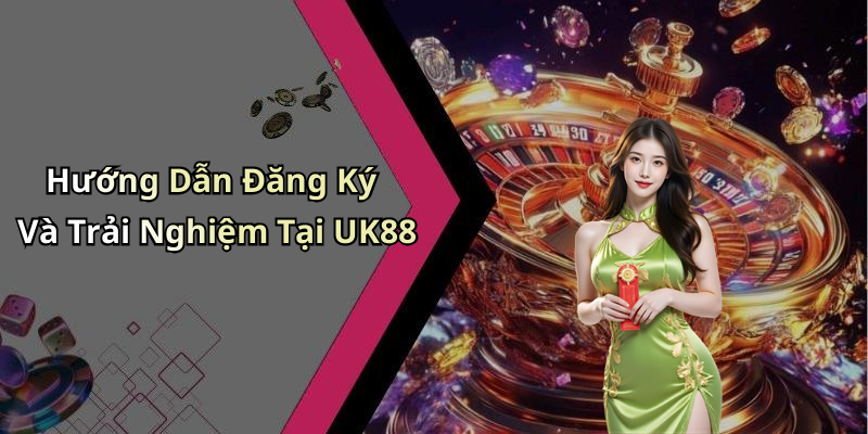 Hướng Dẫn Đăng Ký Và Trải Nghiệm Tại UK88