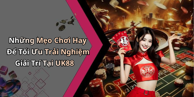 Những Mẹo Chơi Hay Để Tối Ưu Trải Nghiệm Giải Trí Tại UK88