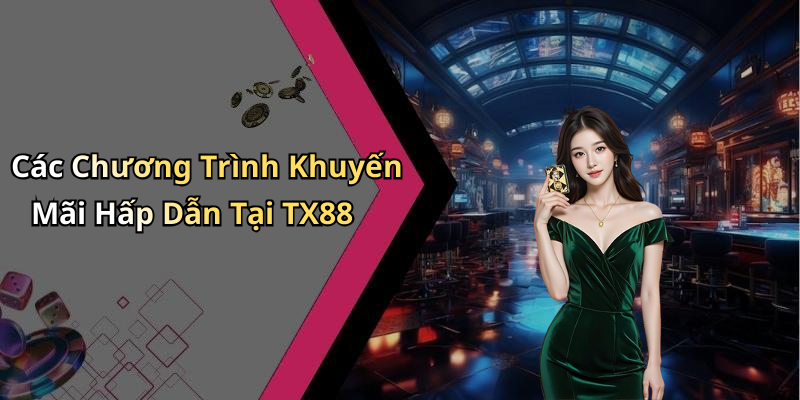 Các Chương Trình Khuyến Mãi Hấp Dẫn Tại TX88