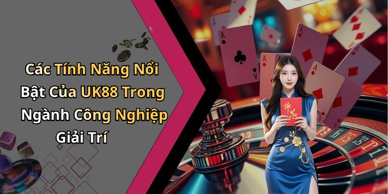 Các Tính Năng Nổi Bật Của UK88 Trong Ngành Công Nghiệp Giải Trí