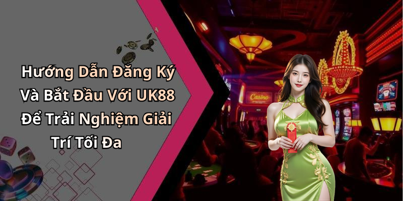 Hướng Dẫn Đăng Ký Và Bắt Đầu Với UK88 Để Trải Nghiệm Giải Trí Tối Đa