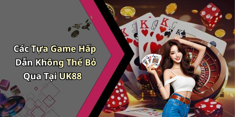 Các Tựa Game Hấp Dẫn Không Thể Bỏ Qua Tại UK88