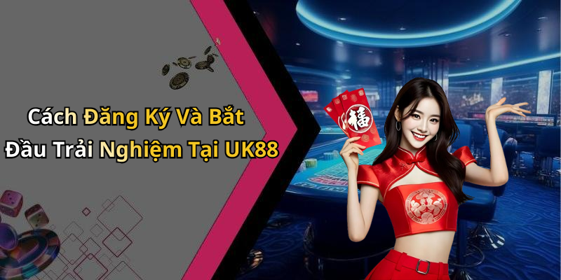Cách Đăng Ký Và Bắt Đầu Trải Nghiệm Tại UK88