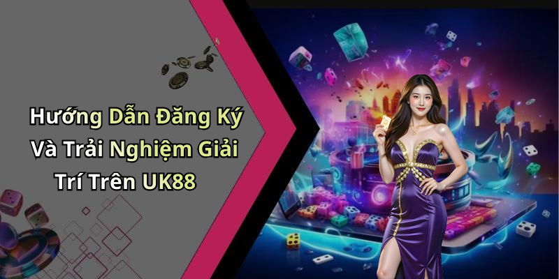 Hướng Dẫn Đăng Ký Và Trải Nghiệm Giải Trí Trên UK88