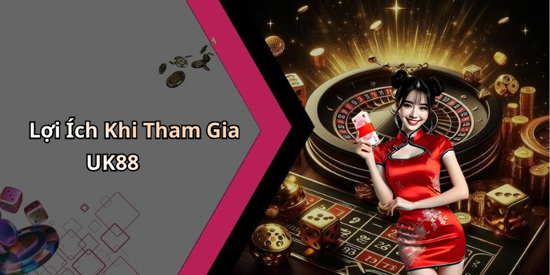 Lợi Ích Khi Tham Gia UK88