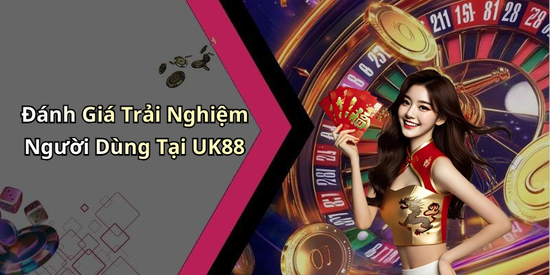 Đánh Giá Trải Nghiệm Người Dùng Tại UK88