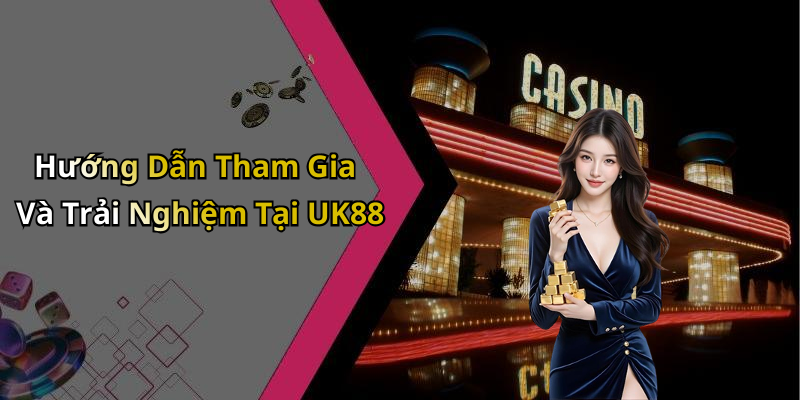 Hướng Dẫn Tham Gia Và Trải Nghiệm Tại UK88