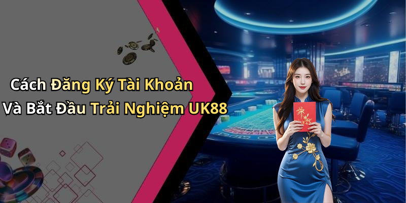 Cách Đăng Ký Tài Khoản Và Bắt Đầu Trải Nghiệm UK88