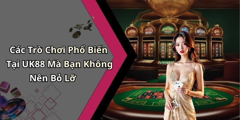 Các Trò Chơi Phổ Biến Tại UK88 Mà Bạn Không Nên Bỏ Lỡ