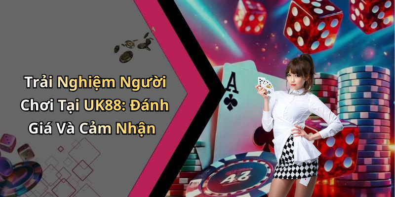 Trải Nghiệm Người Chơi Tại UK88: Đánh Giá Và Cảm Nhận