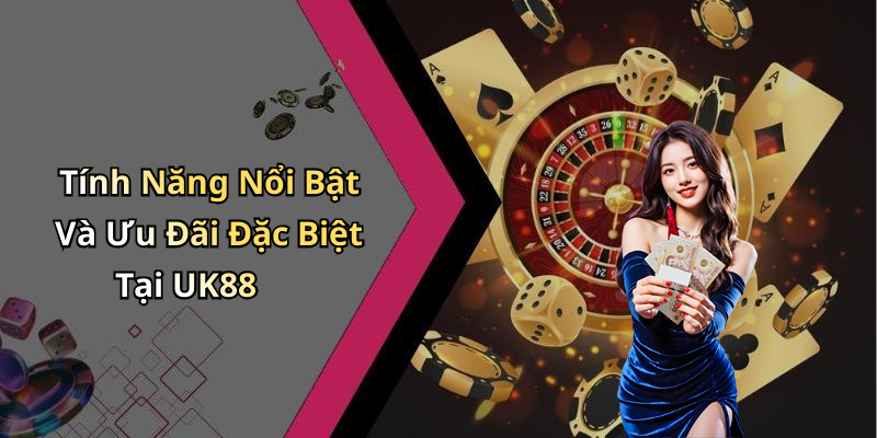 Tính Năng Nổi Bật Và Ưu Đãi Đặc Biệt Tại UK88