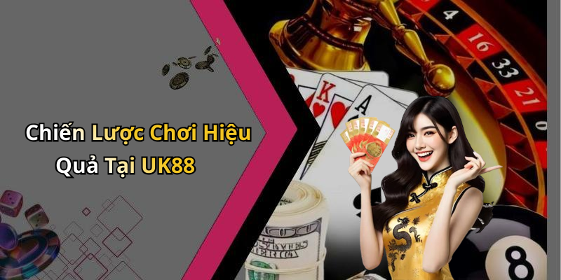 Chiến Lược Chơi Hiệu Quả Tại UK88