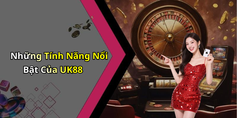 Những Tính Năng Nổi Bật Của UK88