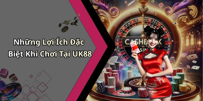 Những Lợi Ích Đặc Biệt Khi Chơi Tại UK88