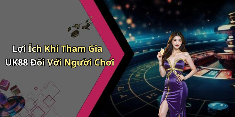 Lợi Ích Khi Tham Gia UK88 Đối Với Người Chơi