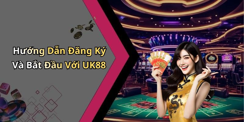 Hướng Dẫn Đăng Ký Và Bắt Đầu Với UK88