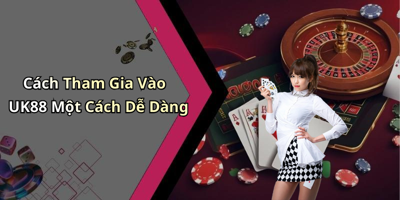 Cách Tham Gia Vào UK88 Một Cách Dễ Dàng