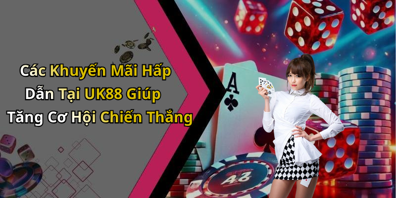 Các Khuyến Mãi Hấp Dẫn Tại UK88 Giúp Tăng Cơ Hội Chiến Thắng