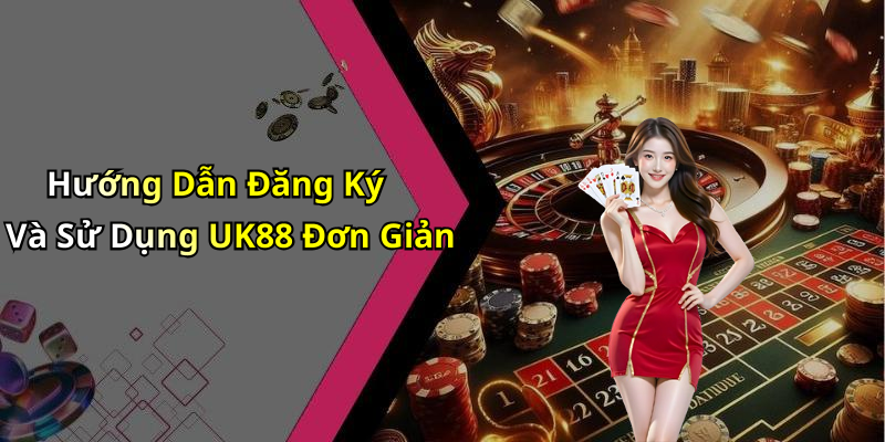 Hướng Dẫn Đăng Ký Và Sử Dụng UK88 Đơn Giản