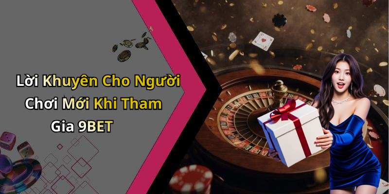 Lời Khuyên Cho Người Chơi Mới Khi Tham Gia 9BET