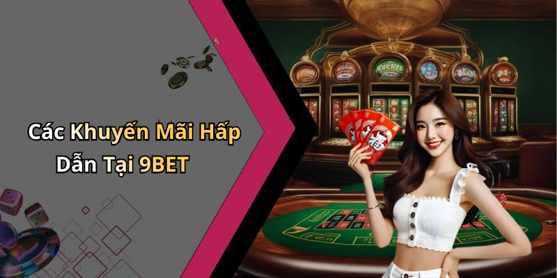 Các Khuyến Mãi Hấp Dẫn Tại 9BET