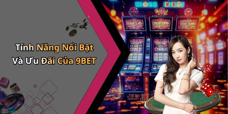 Tính Năng Nổi Bật Và Ưu Đãi Của 9BET