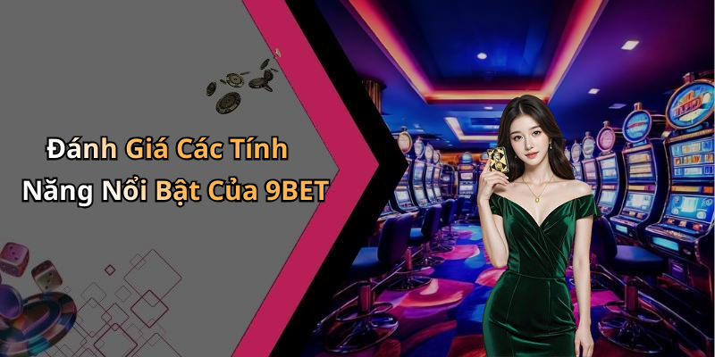 Đánh Giá Các Tính Năng Nổi Bật Của 9BET