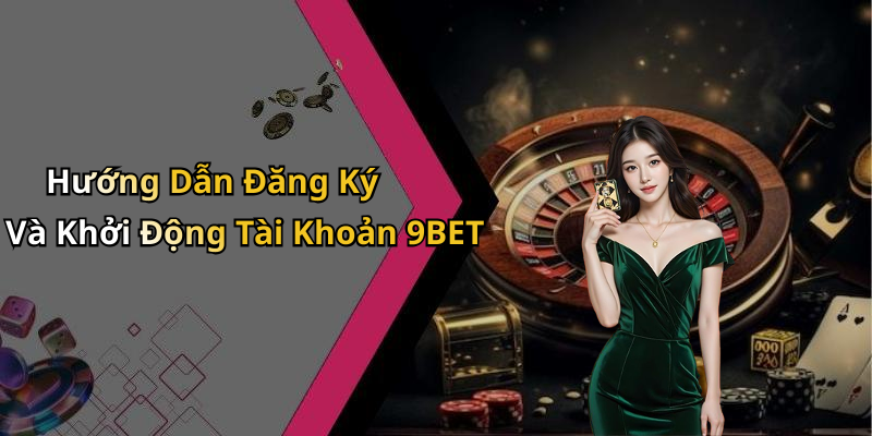 Hướng Dẫn Đăng Ký Và Khởi Động Tài Khoản 9BET